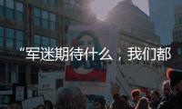 “军迷期待什么
，我们都知道”