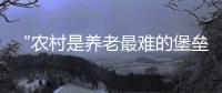 “农村是养老最难的堡垒”�： 中国发展高层论坛热议农民养老