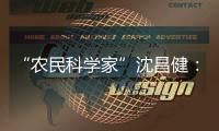 “农民科学家”沈昌健：农村养老需求大 迫切需构建国家层面服务体系