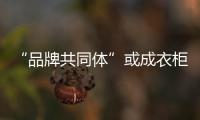 “品牌共同体”或成衣柜企业与消费者全新沟通方式
