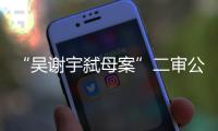 “吴谢宇弑母案”二审公开宣判：驳回上诉，维持死刑原判