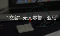 “咬定”无人零售
，亚马逊Just Walk Out再升级