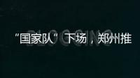 “国家队”下场
，郑州推住房“以旧换新”｜政经十事