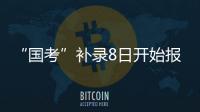 “国考”补录8日开始报名	！计划招录2577人