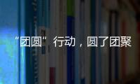 “团圆”行动，圆了团聚梦
