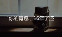 “你的背包

，16年了还没坏”……
