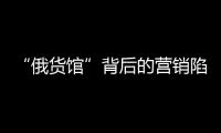 “俄货馆”背后的营销陷阱：虚假授权下的生意经