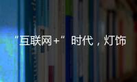 “互联网+”时代，灯饰企业有什么新的发展契机