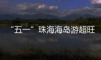 “五一”珠海海岛游超旺！四天超4.6万游客上岛打卡