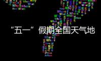 “五一”假期全国天气地图“出炉”
，珠海天气→