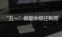 “五一”假期余额还剩两天
，这些景区已限流别跑空！