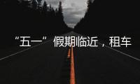 “五一”假期临近，租车自驾市场火热