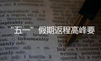“五一”假期返程高峰要来了，这份安全攻略请牢记