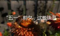 “五一”前夕
，这些珠海“城市美容师”收获节日祝福→