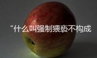 “什么叫强制猥亵不构成犯罪？”