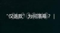 “仅退款”为何落幕？｜说政经事