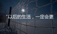 “以后的生活�，一定会更好
！”(亲历者说)