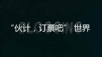 “伙计�，订票吧” 世界第1逆天改命：0
