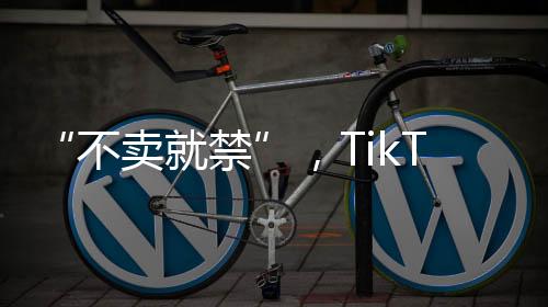 不卖就禁”剥离or退出