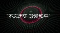 “不忘历史 珍爱和平”
，今天是南京大屠杀死难者国家公祭日