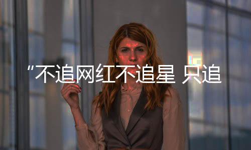 人们高呼“不追网红不追星