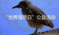 “世界海员日”公益活动举办
，办到了珠海船员心坎里