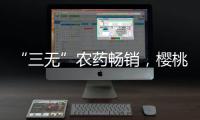 “三无”农药畅销	，樱桃、蒜等小宗作物用药求解