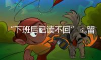 “下班后已读不回”：留下的留学生�，重新打量工作与生活
