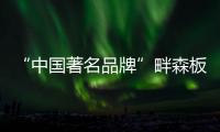 “中国著名品牌”畔森板材坚守环保之路，缔造健康品质