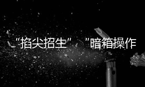 操作严禁组织考试选拔招生