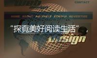 “探覔美好阅读生活”	，打造全民阅读新体验