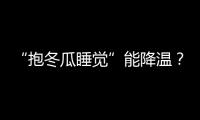 “抱冬瓜睡觉”能降温？医生	
：并非人人适用