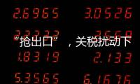 “抢出口”，关税扰动下的外贸