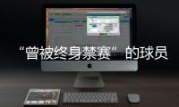 “曾被终身禁赛”的球员�，又能踢球了？官方通报