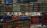 “无人继承
，收归国有”？谁在分配孤寡老人的遗产