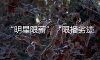 “明星限薪”“限播劣迹艺人作品”“设未成年人专区”�，有部热“法”要出炉