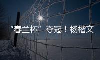 “春兰杯”夺冠！杨楷文成为中国第25位世界冠军棋手