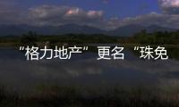 “格力地产”更名“珠免集团”
，聚焦大消费主业