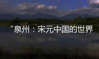 “泉州

：宋元中国的世界海洋商贸中心”成功列入《世界遗产名录》
