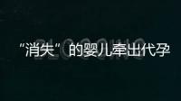 “消失”的婴儿牵出代孕贩婴暗网：涉多名儿童与东南亚代孕妈妈