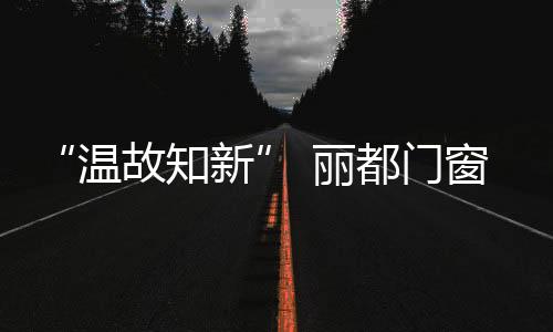 温故知新坚决不移的丽都目光