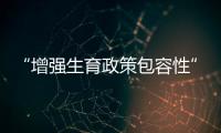 “增强生育政策包容性”
，何解？