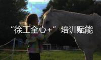 “徐工全心+”培训赋能	！共筑安全施工“更高”未来
