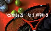 “微商教母”复出短视频时代：“流量就是人，人就是财富”