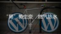 “局”势生变，燃气热水器行业竞逐存量市场