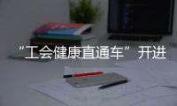 “工会健康直通车”开进富华里，提供免费义诊