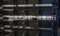 “逃逸式辞职”排查进行时
：遁形的腐败新通道