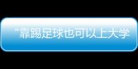 “靠踢足球也可以上大学了”	：24种新专业纳入本科专业目录