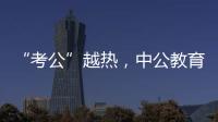 “考公”越热，中公教育越难？