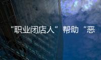 “职业闭店人”帮助“恶意闭店”，怎么办？
